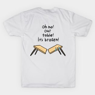 Oh no our table Its broken T-Shirt